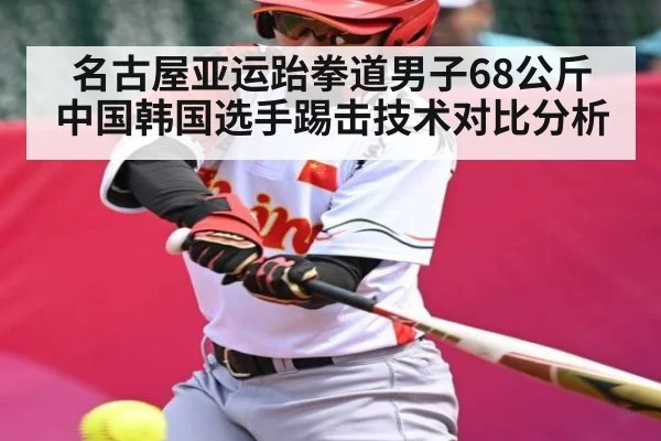 名古屋亚运跆拳道男子68公斤 中国韩国选手踢击技术对比分析