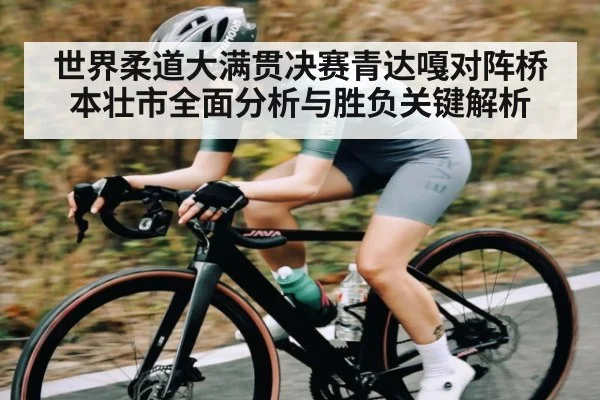 世界柔道大满贯决赛青达嘎对阵桥本壮市全面分析与胜负关键解析